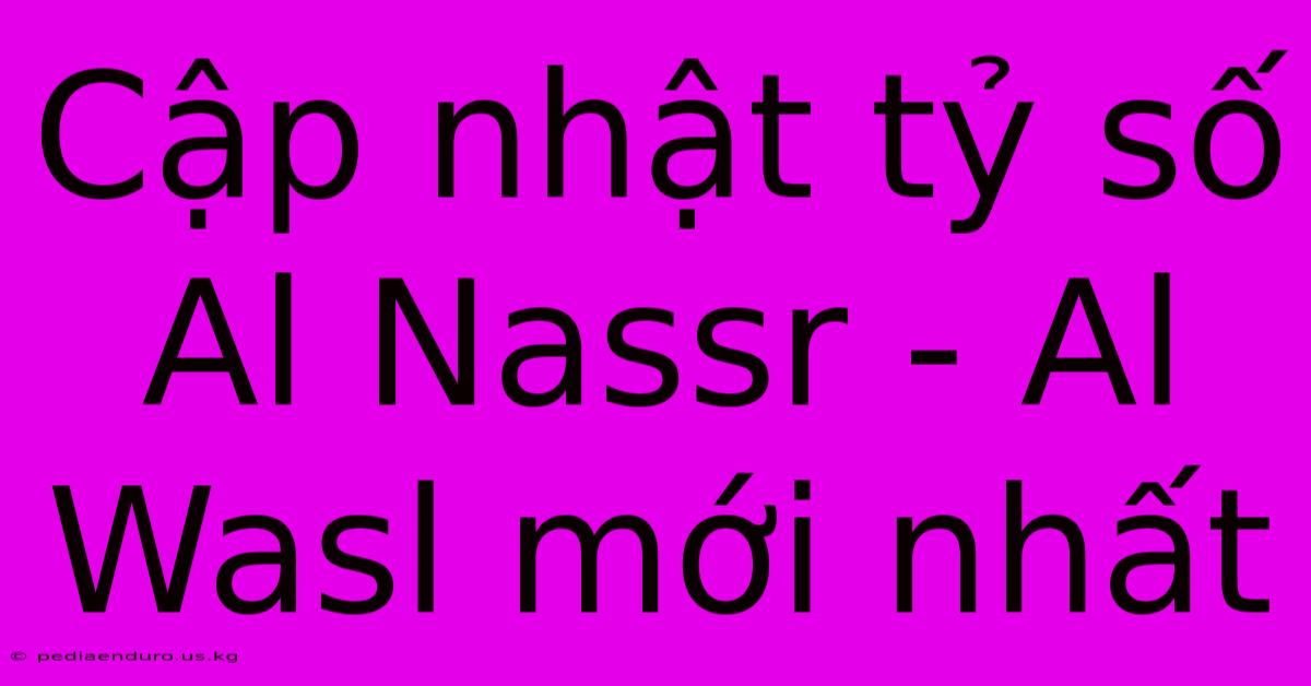 Cập Nhật Tỷ Số Al Nassr - Al Wasl Mới Nhất