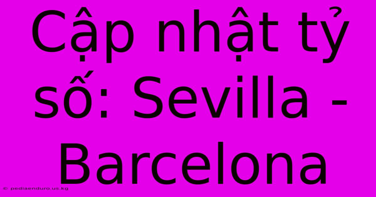 Cập Nhật Tỷ Số: Sevilla - Barcelona