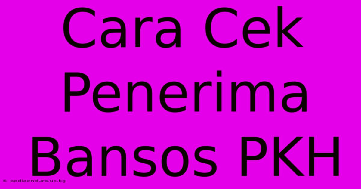 Cara Cek Penerima Bansos PKH