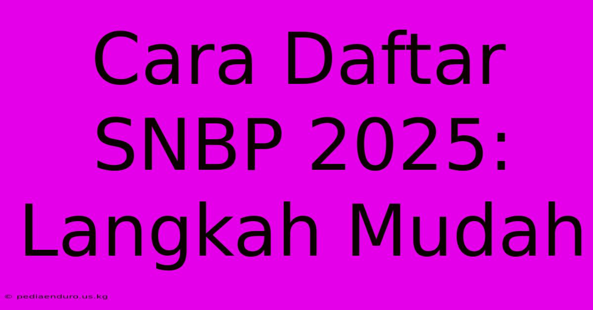 Cara Daftar SNBP 2025: Langkah Mudah