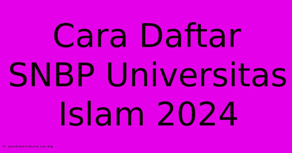 Cara Daftar SNBP Universitas Islam 2024