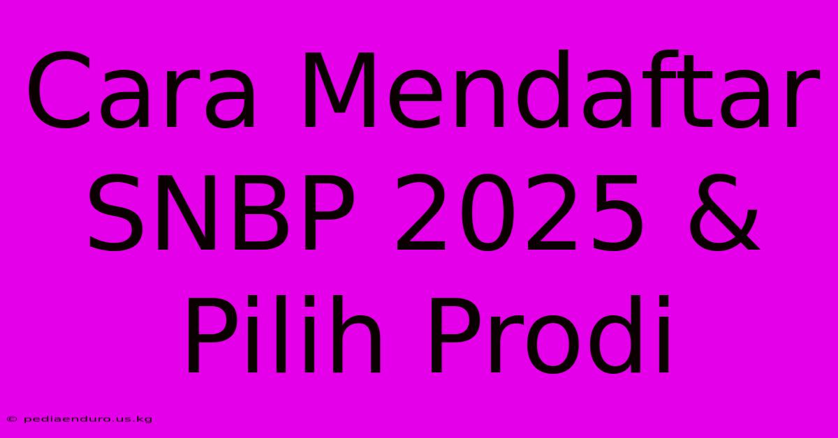 Cara Mendaftar SNBP 2025 & Pilih Prodi