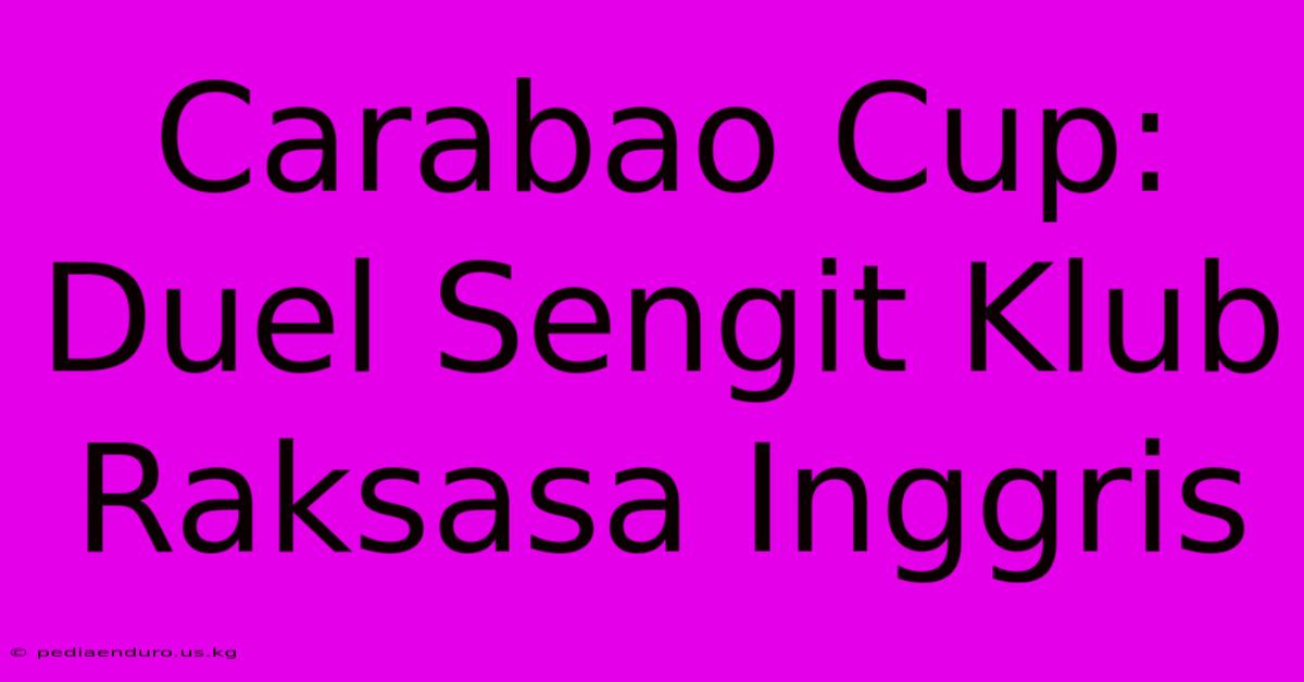 Carabao Cup: Duel Sengit Klub Raksasa Inggris