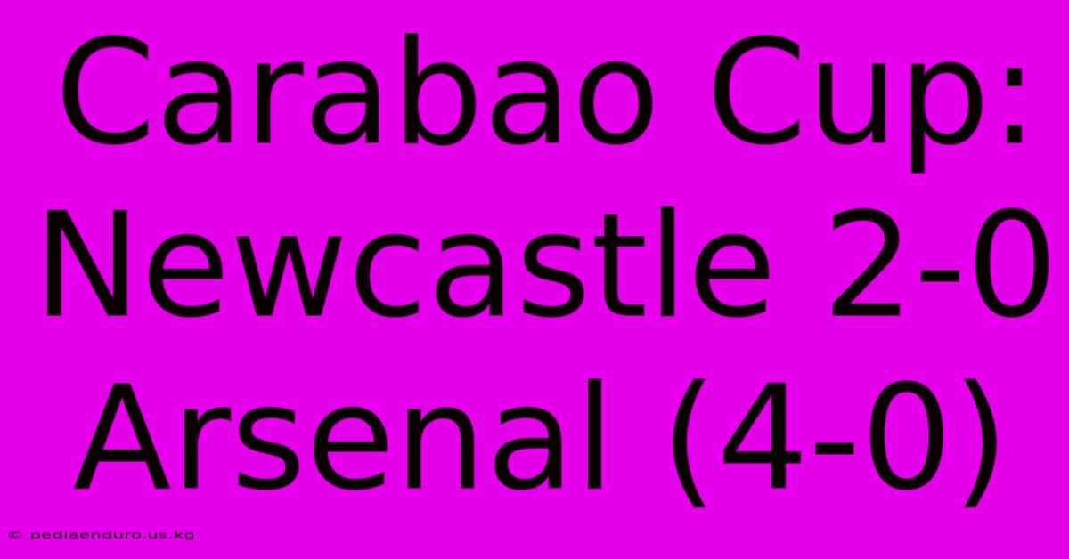 Carabao Cup: Newcastle 2-0 Arsenal (4-0)