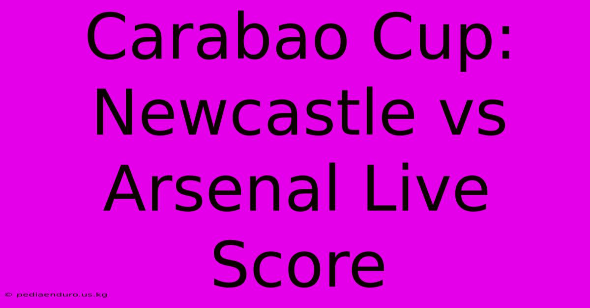 Carabao Cup: Newcastle Vs Arsenal Live Score