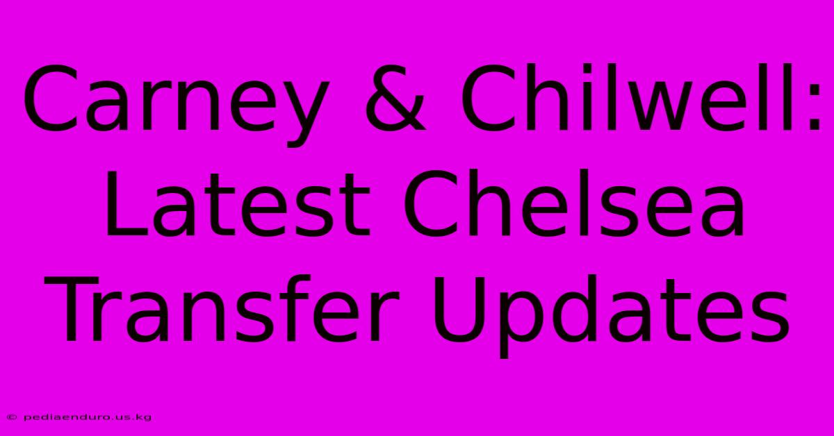 Carney & Chilwell: Latest Chelsea Transfer Updates