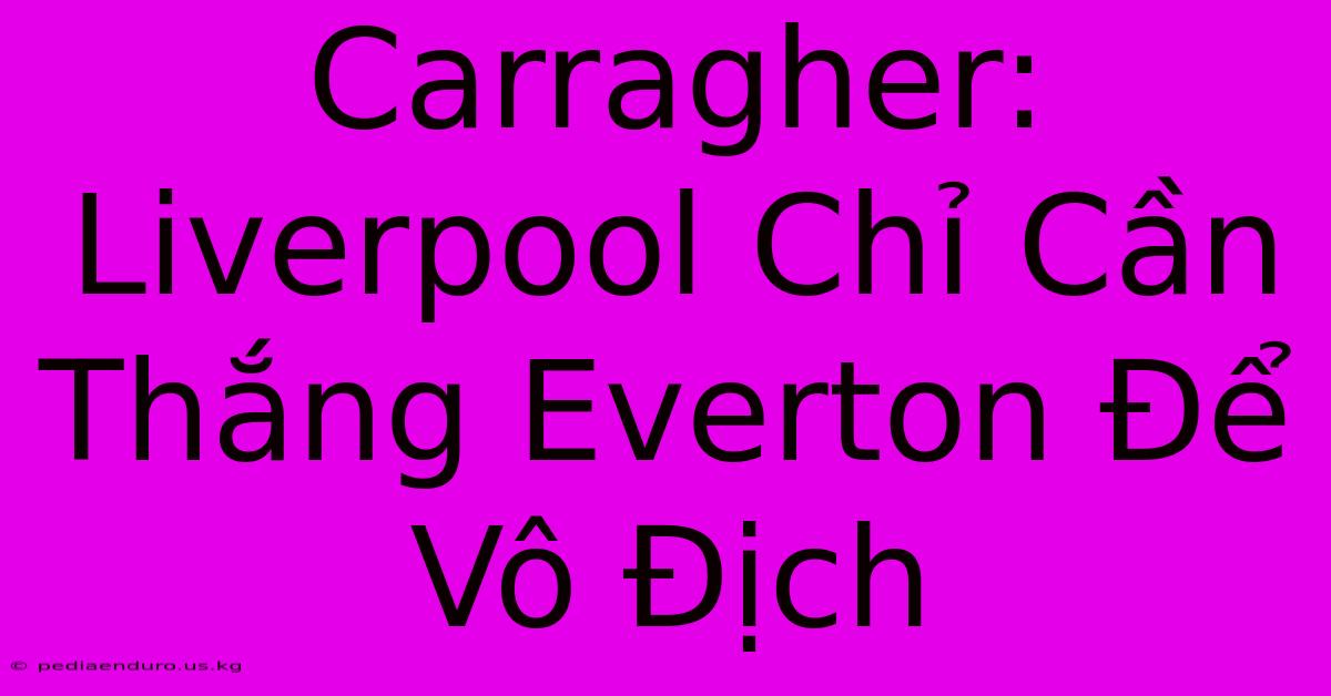 Carragher: Liverpool Chỉ Cần Thắng Everton Để Vô Địch