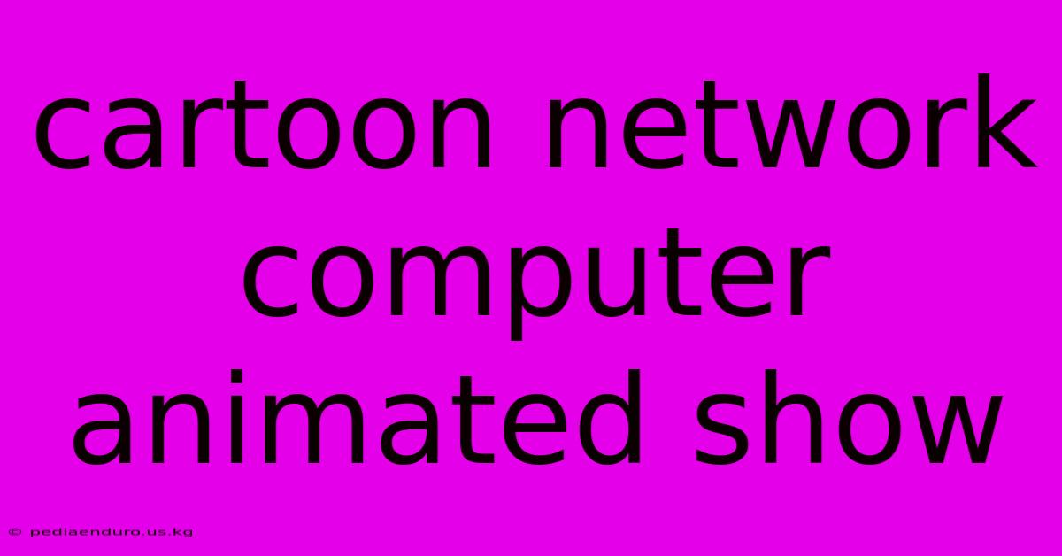 Cartoon Network Computer Animated Show