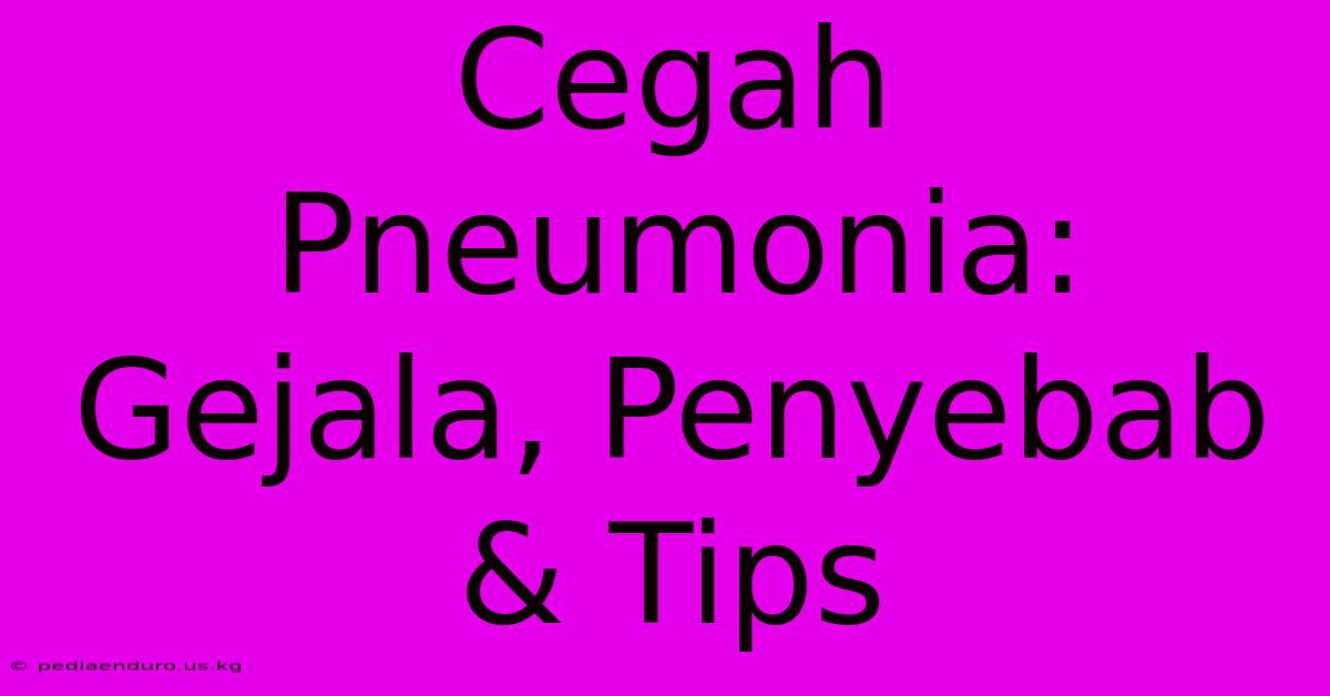 Cegah Pneumonia: Gejala, Penyebab & Tips