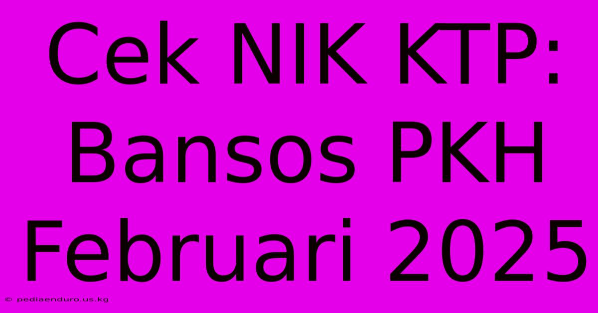 Cek NIK KTP: Bansos PKH Februari 2025