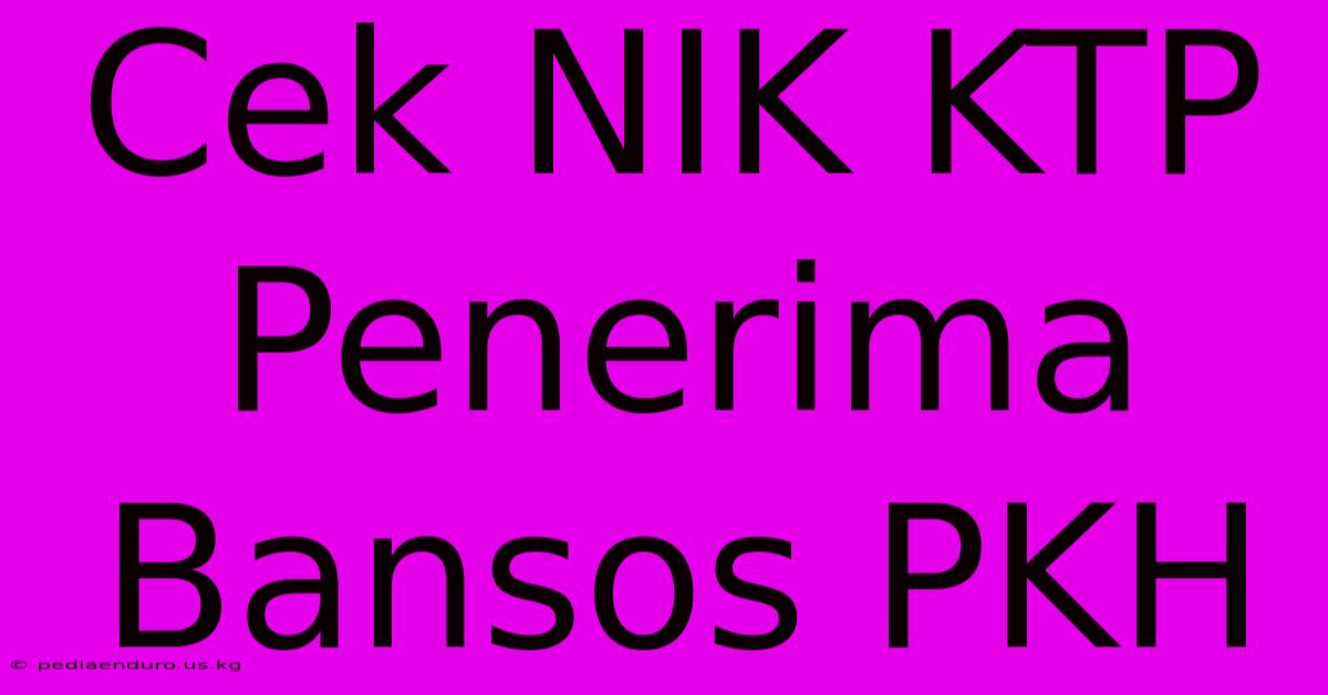 Cek NIK KTP Penerima Bansos PKH