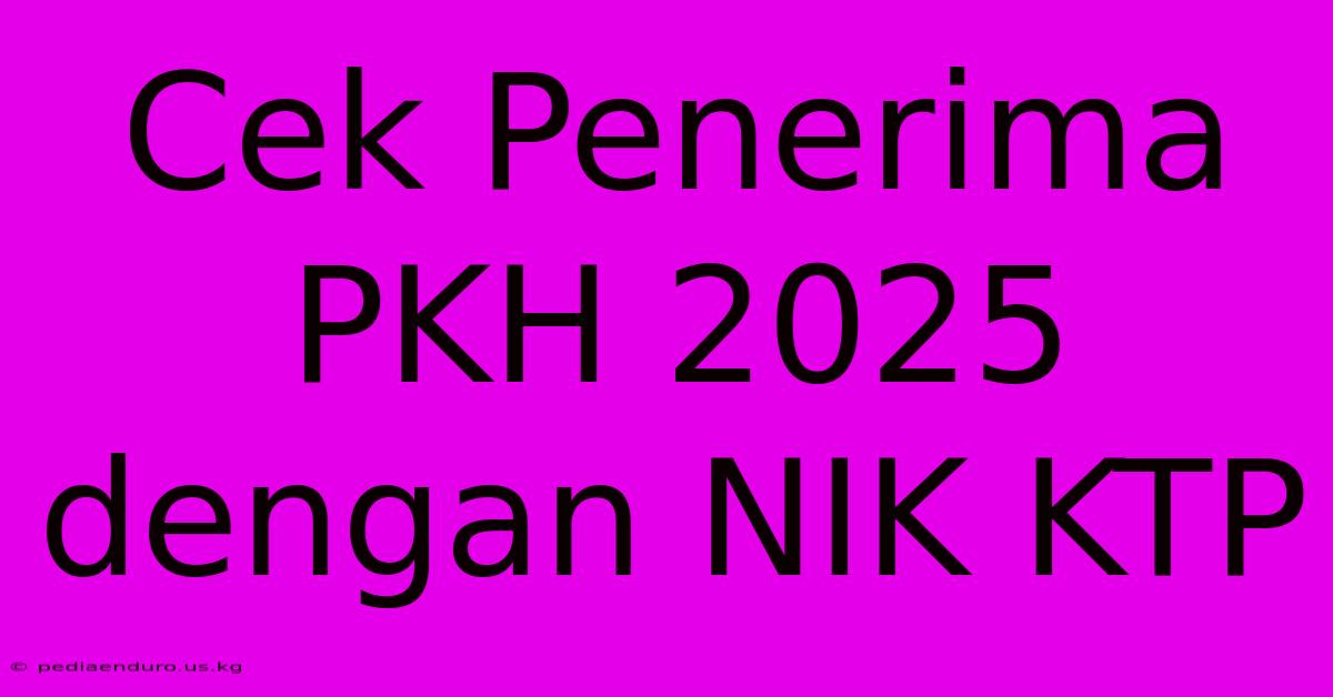 Cek Penerima PKH 2025 Dengan NIK KTP