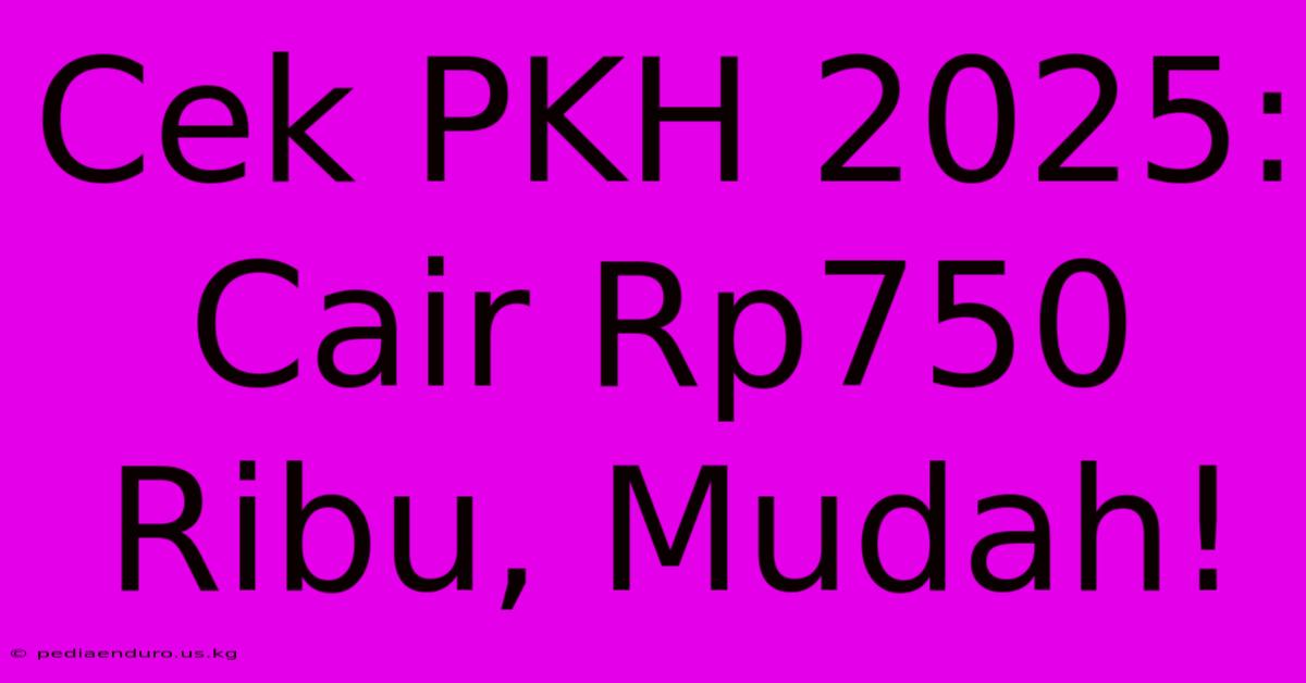 Cek PKH 2025: Cair Rp750 Ribu, Mudah!