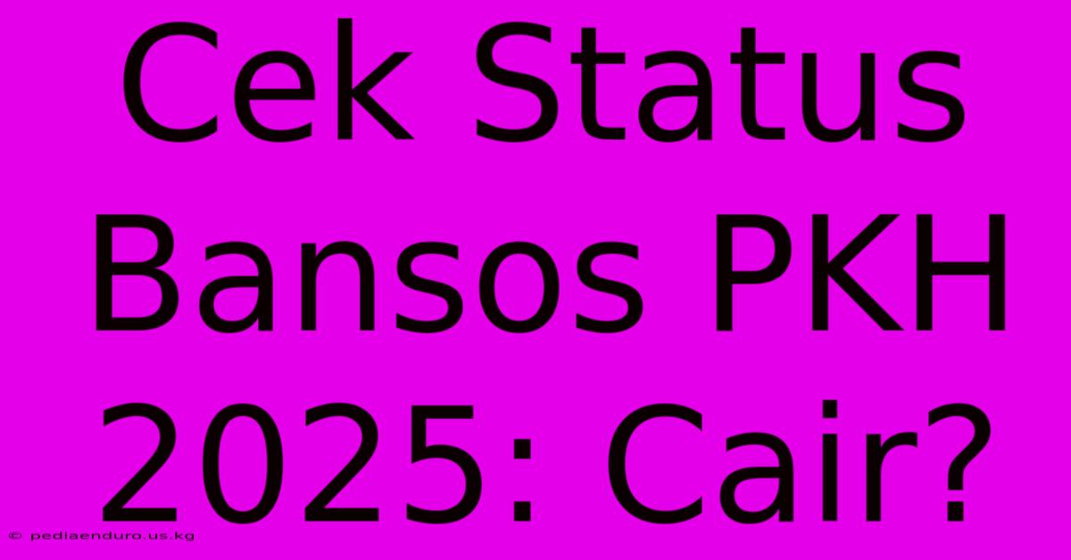 Cek Status Bansos PKH 2025: Cair?