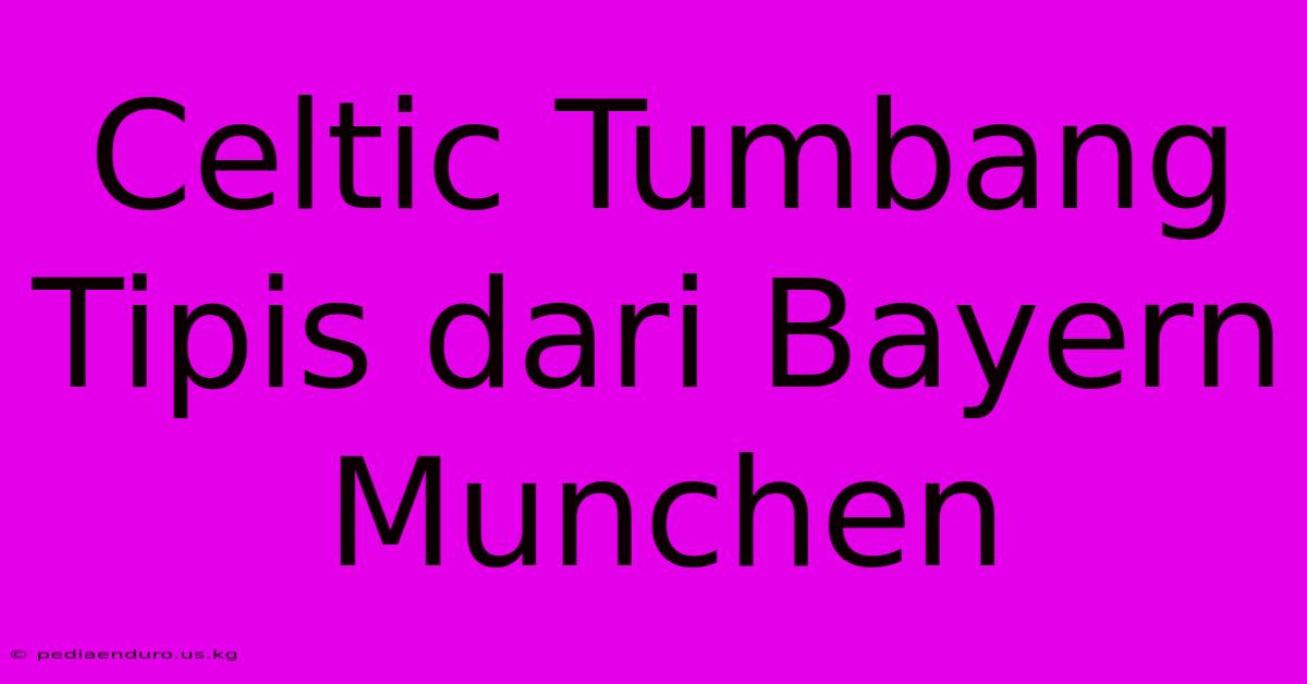 Celtic Tumbang Tipis Dari Bayern Munchen