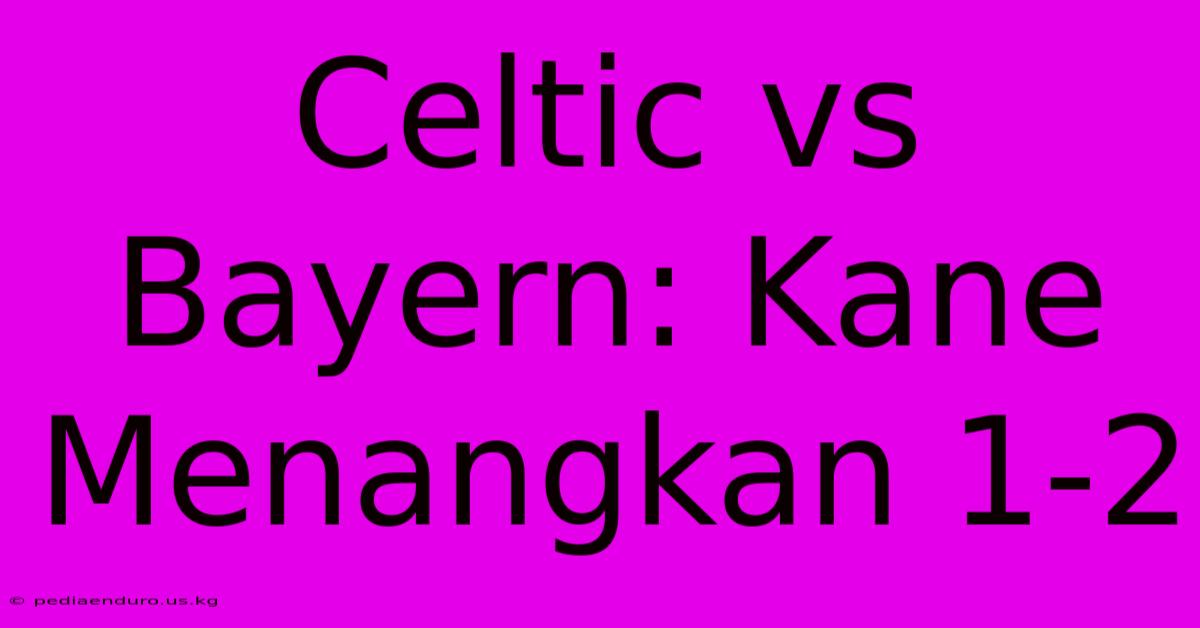 Celtic Vs Bayern: Kane Menangkan 1-2