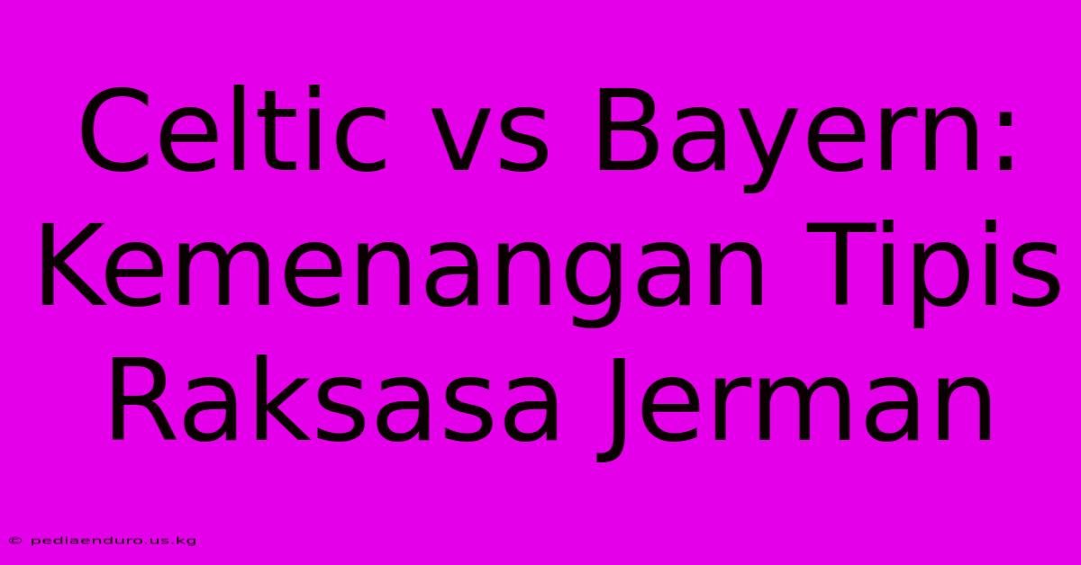 Celtic Vs Bayern: Kemenangan Tipis Raksasa Jerman