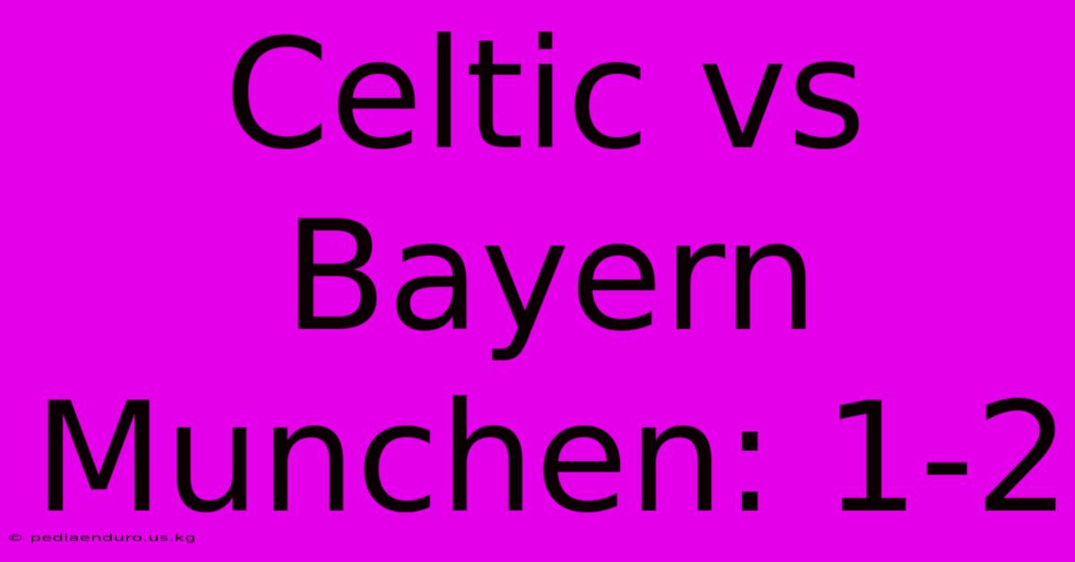 Celtic Vs Bayern Munchen: 1-2