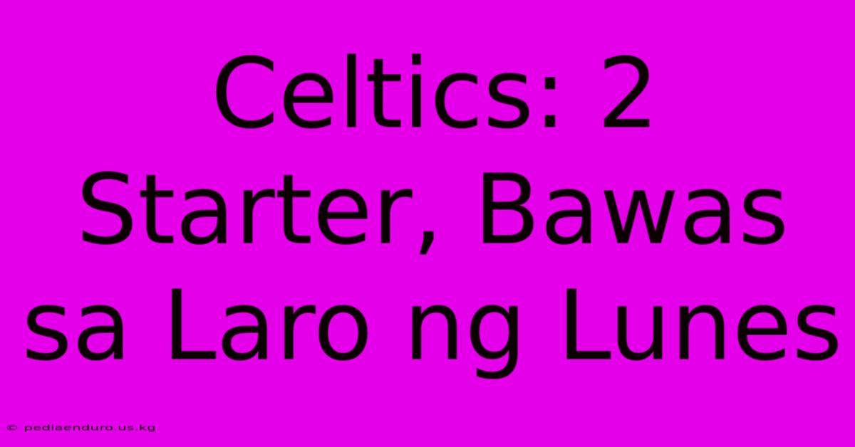 Celtics: 2 Starter, Bawas Sa Laro Ng Lunes