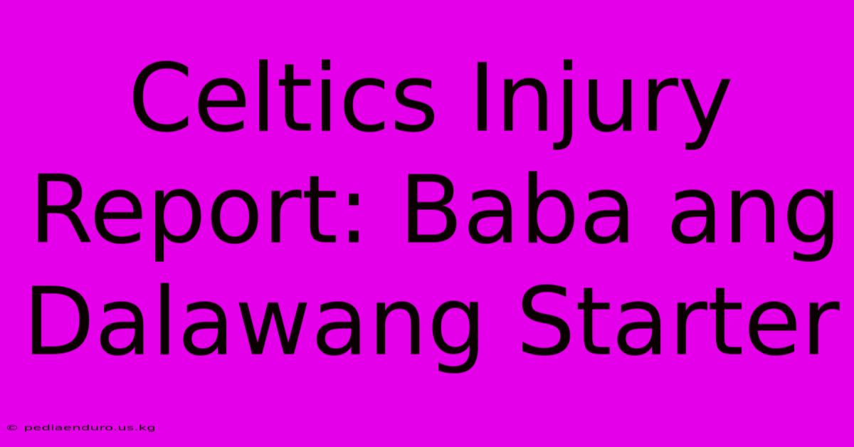 Celtics Injury Report: Baba Ang Dalawang Starter