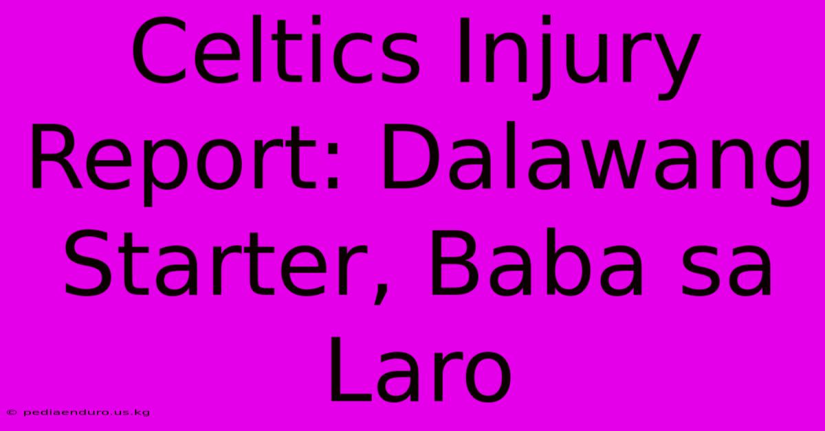 Celtics Injury Report: Dalawang Starter, Baba Sa Laro