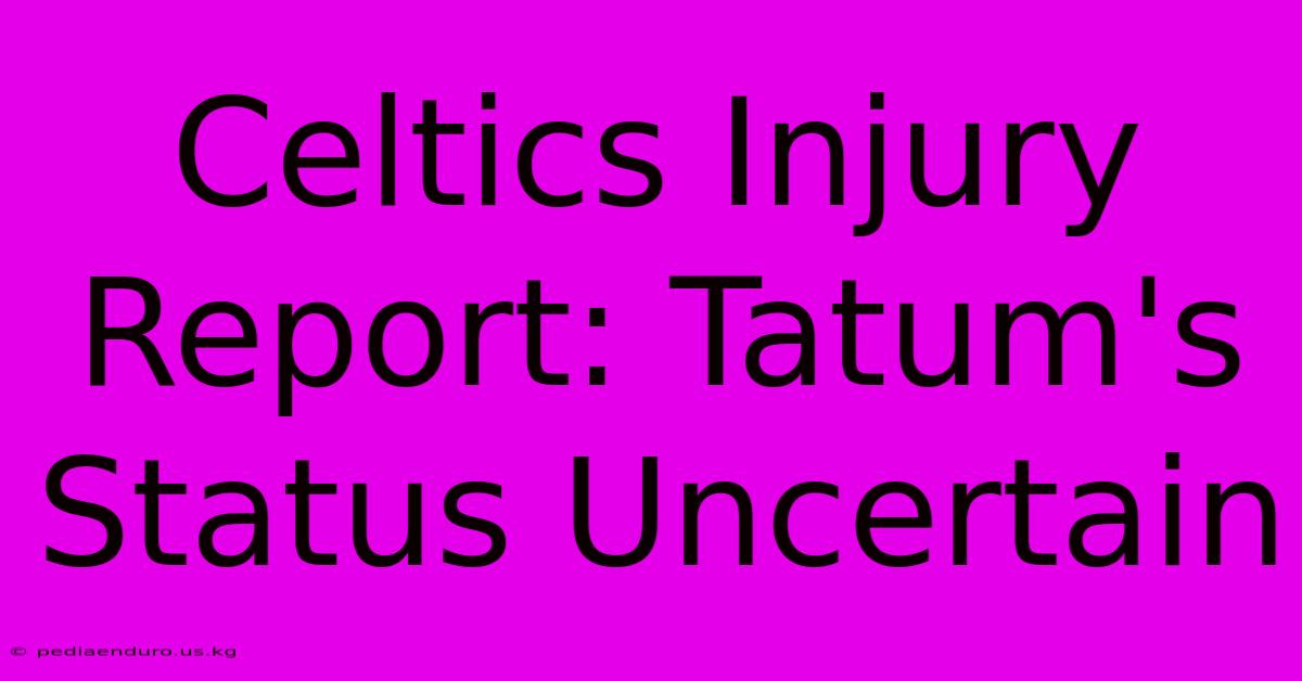 Celtics Injury Report: Tatum's Status Uncertain