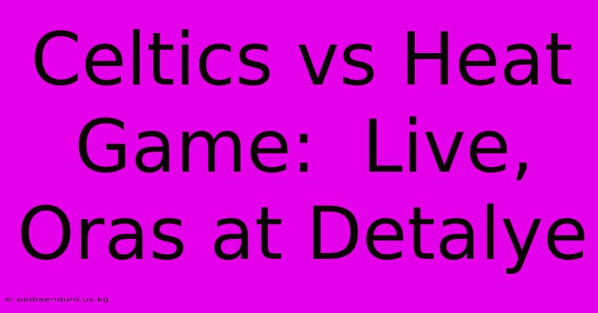 Celtics Vs Heat Game:  Live, Oras At Detalye