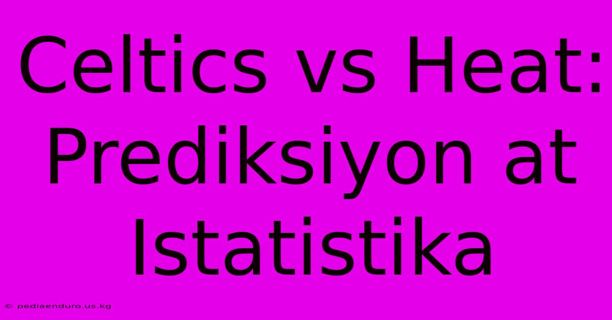 Celtics Vs Heat:  Prediksiyon At Istatistika