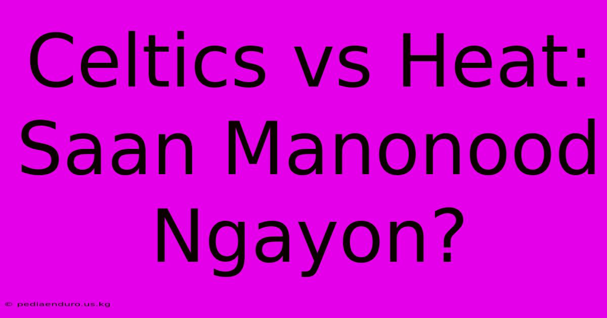 Celtics Vs Heat: Saan Manonood Ngayon?