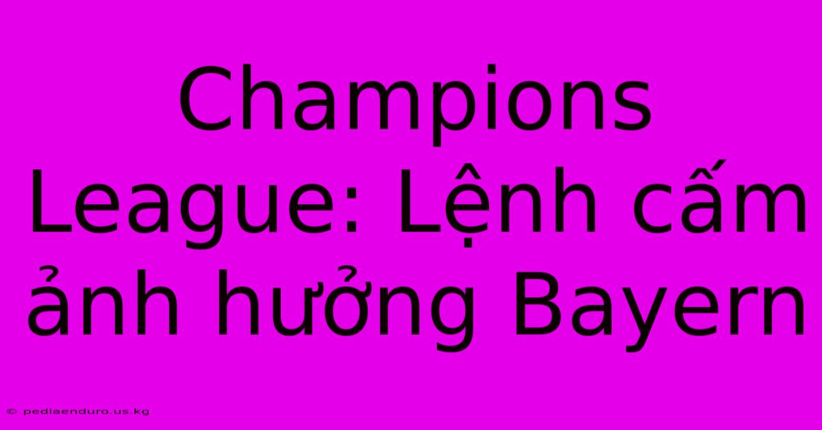 Champions League: Lệnh Cấm Ảnh Hưởng Bayern