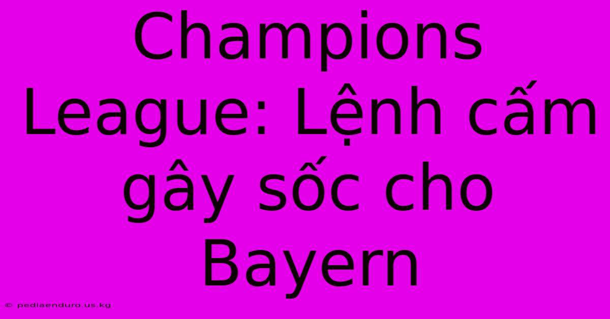 Champions League: Lệnh Cấm Gây Sốc Cho Bayern