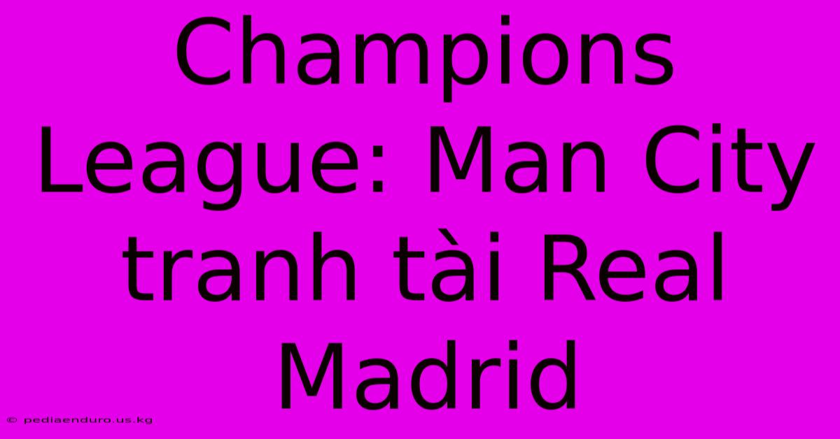 Champions League: Man City Tranh Tài Real Madrid