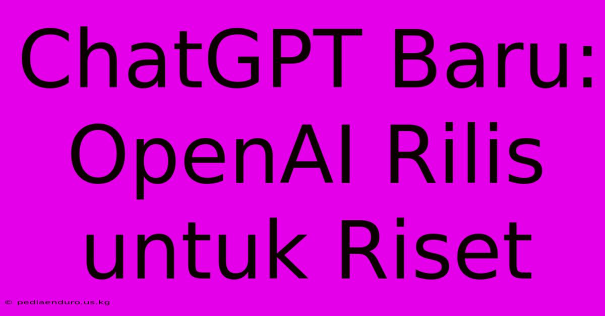 ChatGPT Baru: OpenAI Rilis Untuk Riset