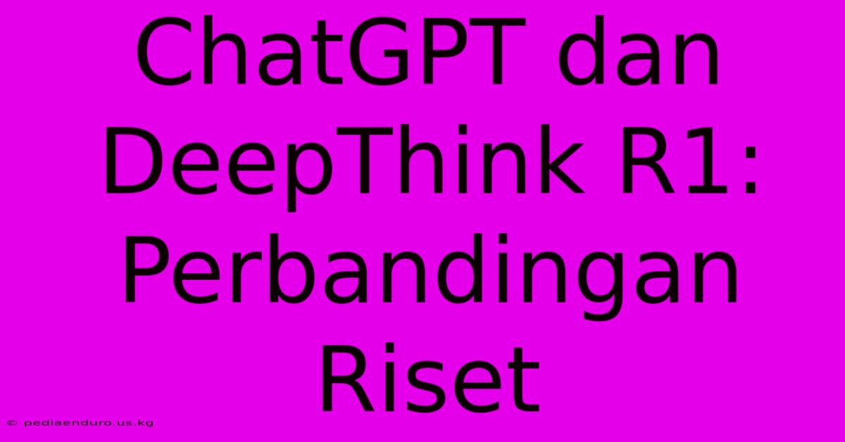 ChatGPT Dan DeepThink R1: Perbandingan Riset