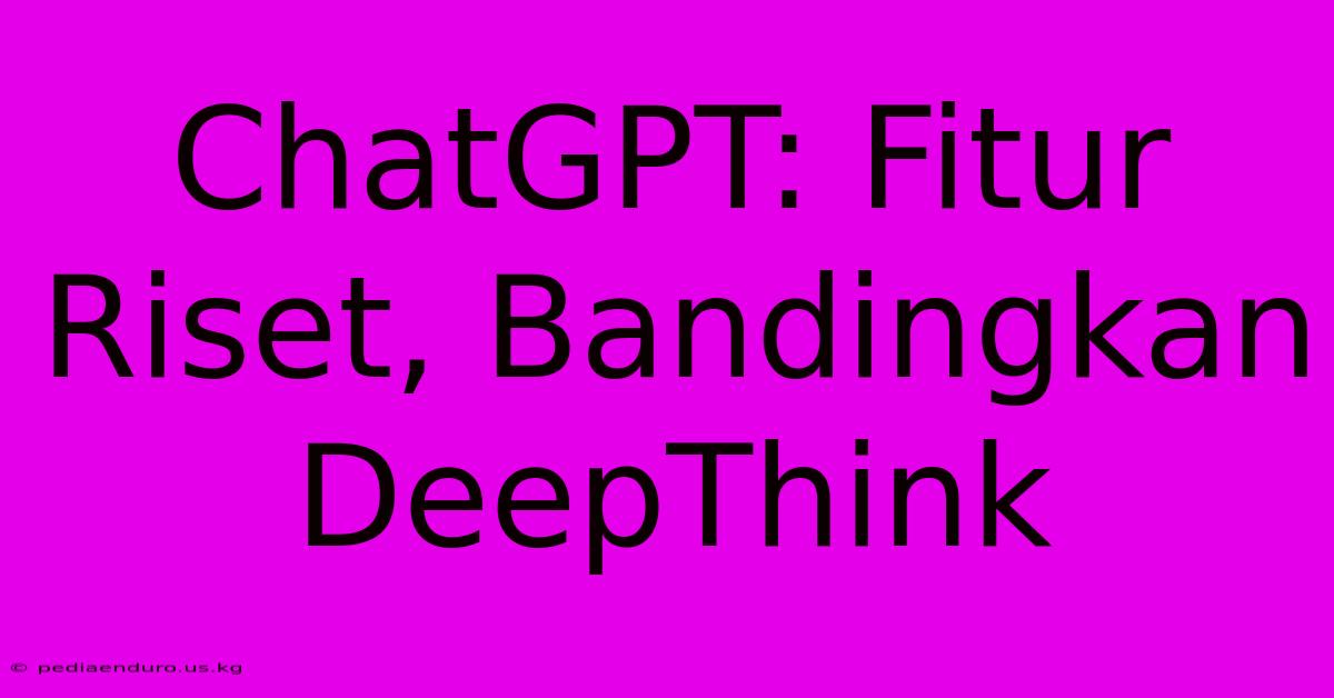 ChatGPT: Fitur Riset, Bandingkan DeepThink