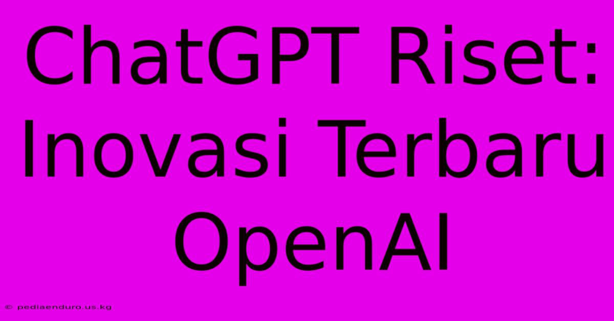 ChatGPT Riset: Inovasi Terbaru OpenAI