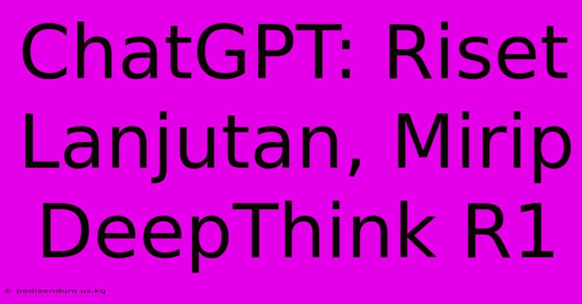 ChatGPT: Riset Lanjutan, Mirip DeepThink R1