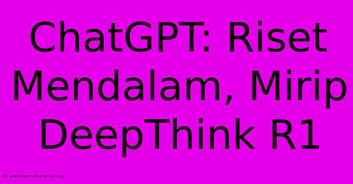 ChatGPT: Riset Mendalam, Mirip DeepThink R1