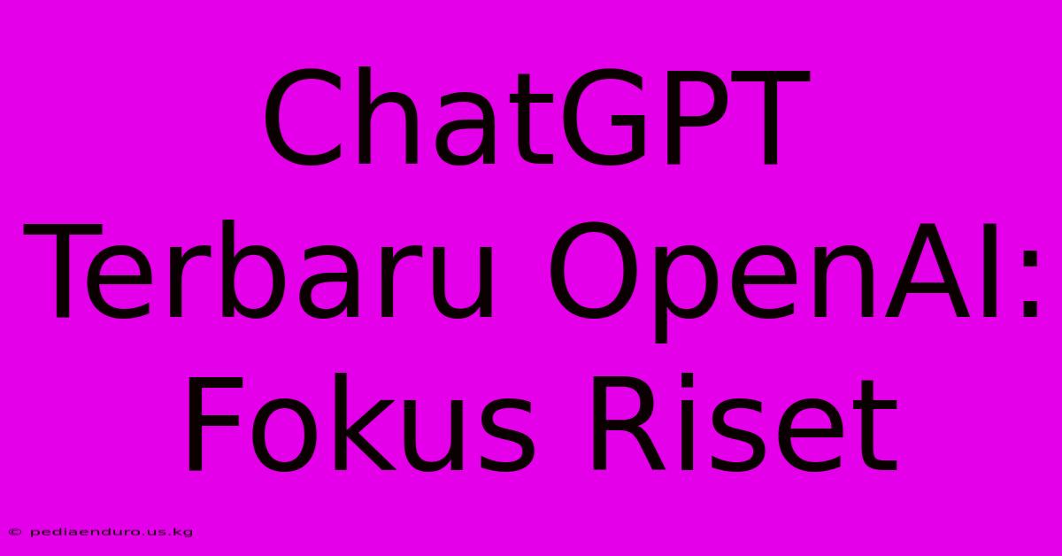 ChatGPT Terbaru OpenAI: Fokus Riset