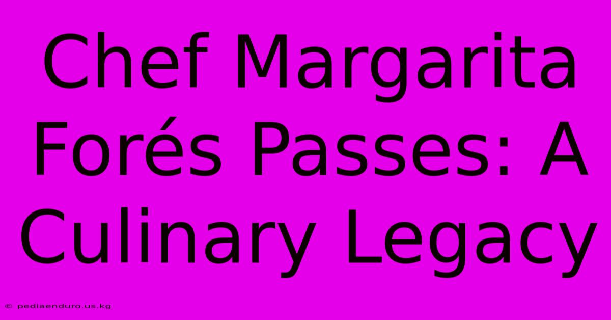 Chef Margarita Forés Passes: A Culinary Legacy