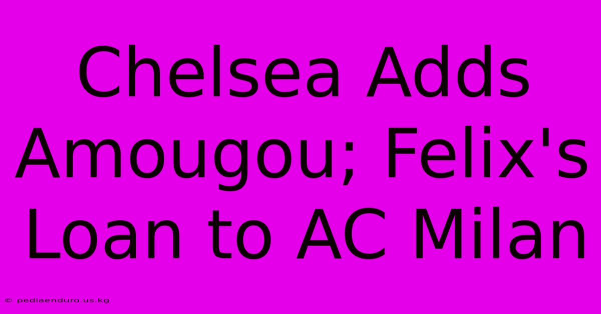 Chelsea Adds Amougou; Felix's Loan To AC Milan