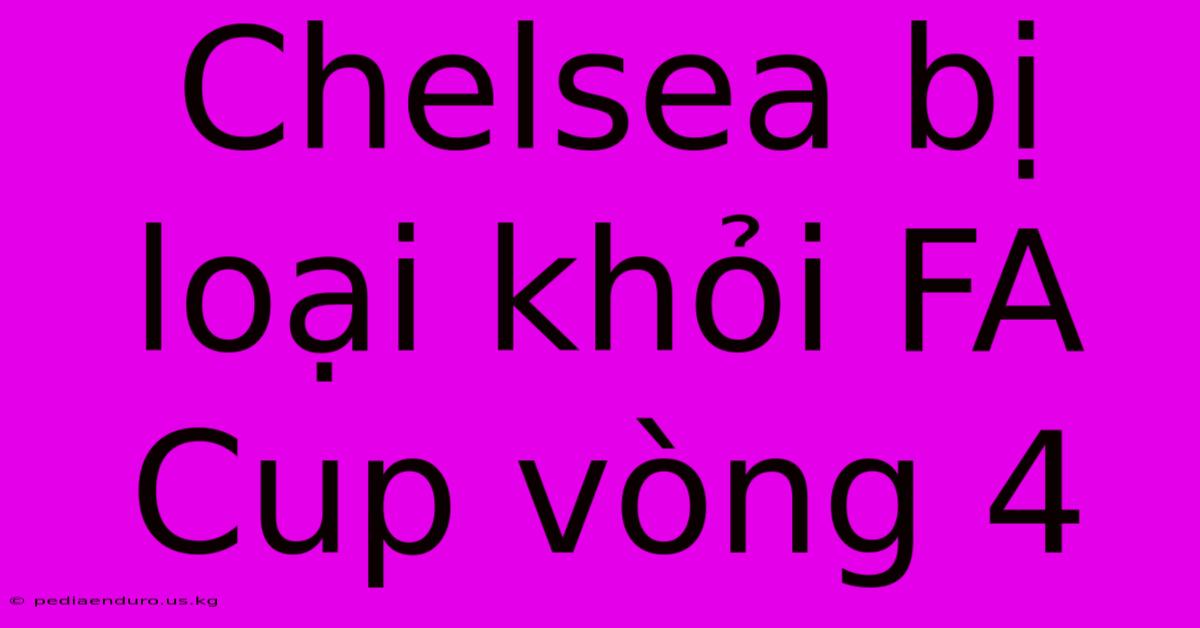 Chelsea Bị Loại Khỏi FA Cup Vòng 4