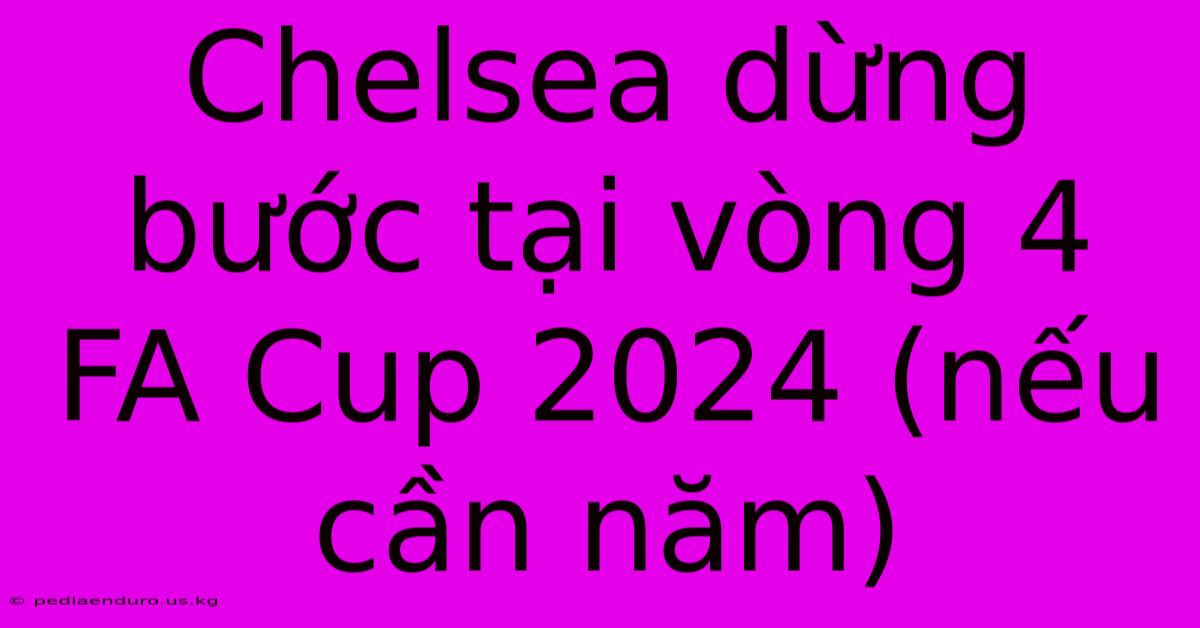 Chelsea Dừng Bước Tại Vòng 4 FA Cup 2024 (nếu Cần Năm)