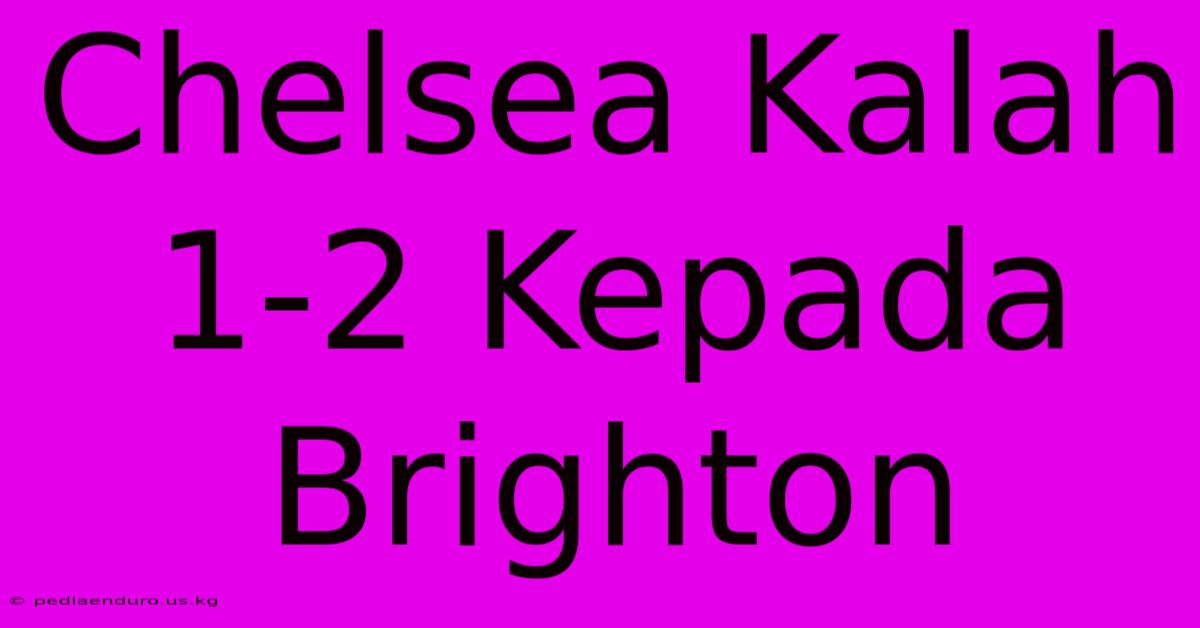 Chelsea Kalah 1-2 Kepada Brighton