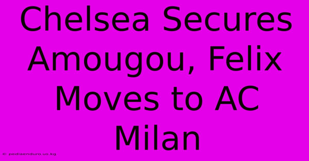 Chelsea Secures Amougou, Felix Moves To AC Milan