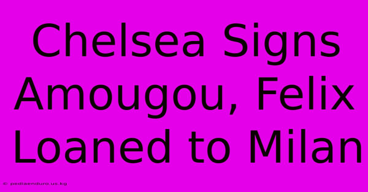 Chelsea Signs Amougou, Felix Loaned To Milan