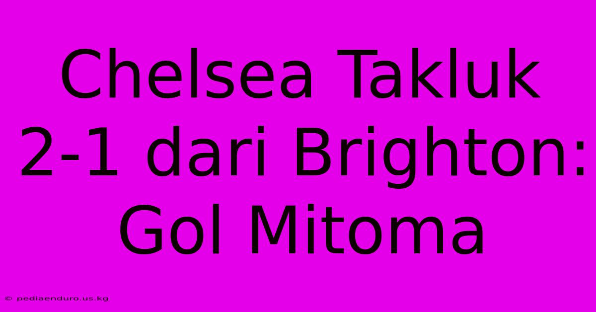 Chelsea Takluk 2-1 Dari Brighton:  Gol Mitoma