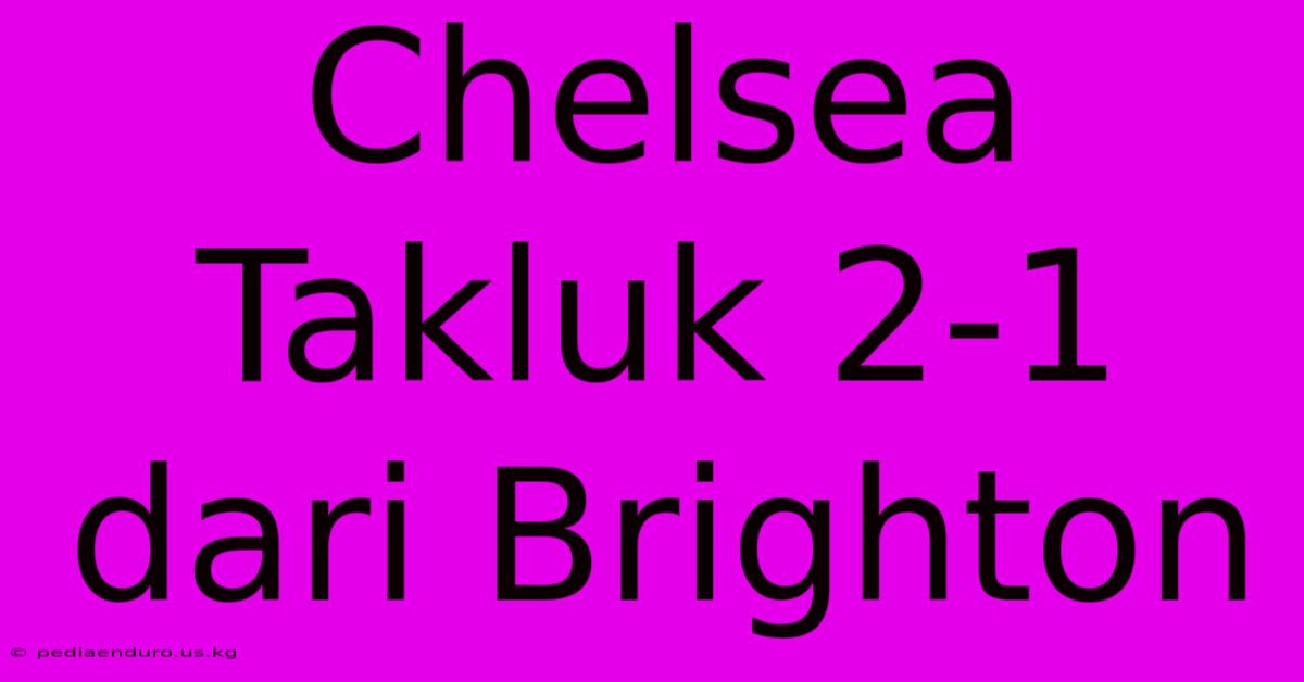 Chelsea Takluk 2-1 Dari Brighton