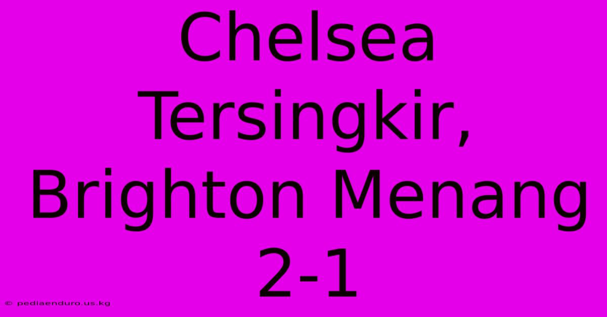 Chelsea Tersingkir, Brighton Menang 2-1