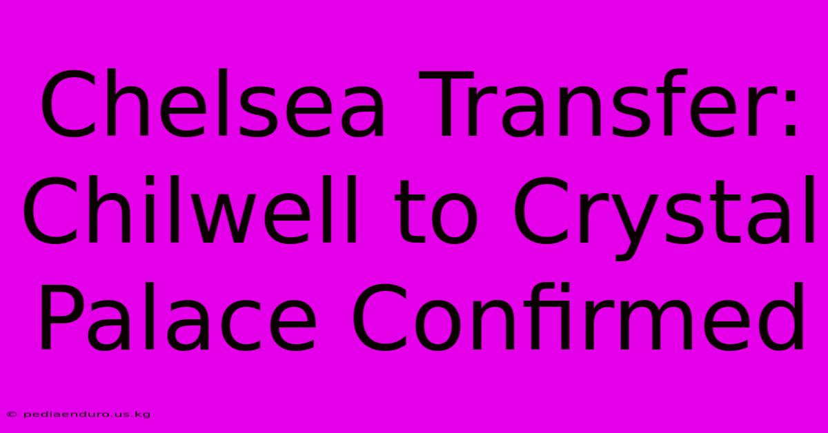 Chelsea Transfer: Chilwell To Crystal Palace Confirmed